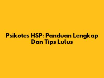 Psikotes HSP: Panduan Lengkap Dan Tips Lulus