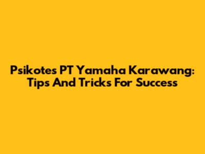 Psikotes PT Yamaha Karawang: Tips And Tricks For Success