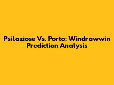 Psilaziose Vs. Porto: Windrawwin Prediction Analysis