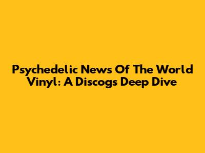 Psychedelic News Of The World Vinyl: A Discogs Deep Dive