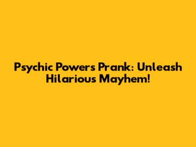 Psychic Powers Prank: Unleash Hilarious Mayhem!