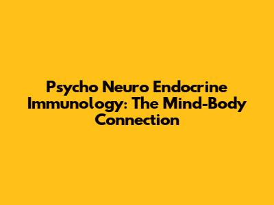 Psycho Neuro Endocrine Immunology: The Mind-Body Connection
