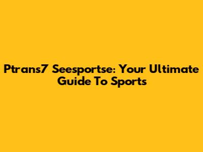 Ptrans7 Seesportse: Your Ultimate Guide To Sports