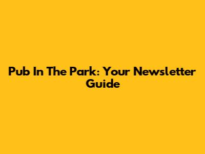 Pub In The Park: Your Newsletter Guide