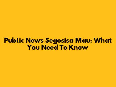Public News Segosisa Mau: What You Need To Know