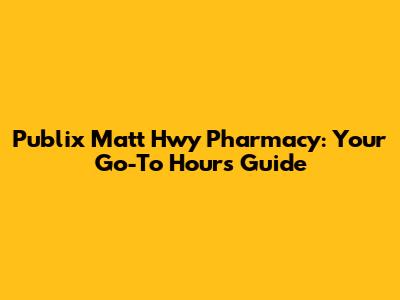 Publix Matt Hwy Pharmacy: Your Go-To Hours Guide