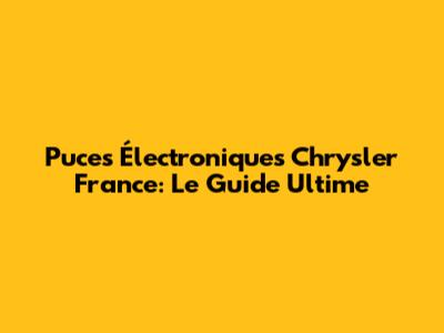 Puces Électroniques Chrysler France: Le Guide Ultime
