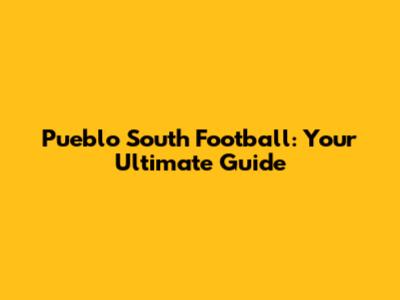 Pueblo South Football: Your Ultimate Guide