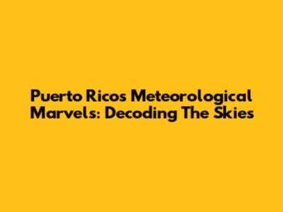 Puerto Rico's Meteorological Marvels: Decoding The Skies