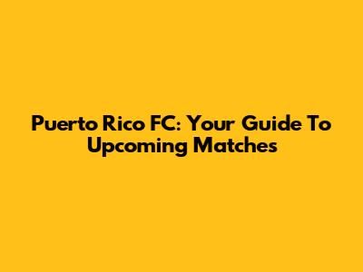 Puerto Rico FC: Your Guide To Upcoming Matches
