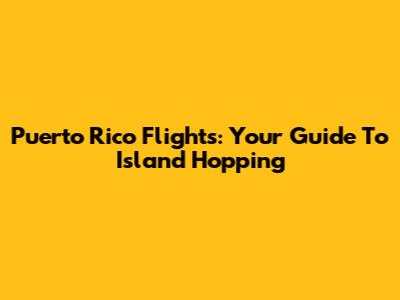 Puerto Rico Flights: Your Guide To Island Hopping