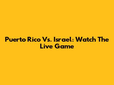 Puerto Rico Vs. Israel: Watch The Live Game