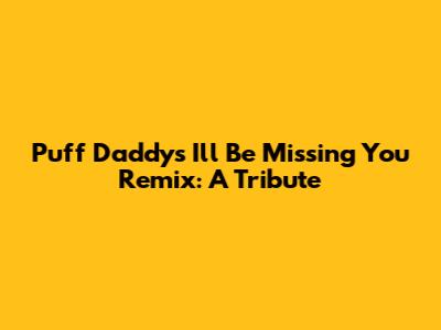 Puff Daddy's "I'll Be Missing You" Remix: A Tribute