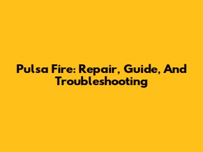 Pulsa Fire: Repair, Guide, And Troubleshooting