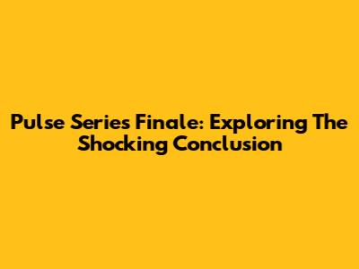 Pulse Series Finale: Exploring The Shocking Conclusion