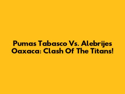 Pumas Tabasco Vs. Alebrijes Oaxaca: Clash Of The Titans!