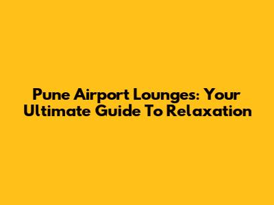 Pune Airport Lounges: Your Ultimate Guide To Relaxation