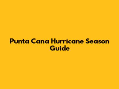 Punta Cana Hurricane Season Guide