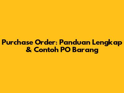Purchase Order: Panduan Lengkap & Contoh PO Barang