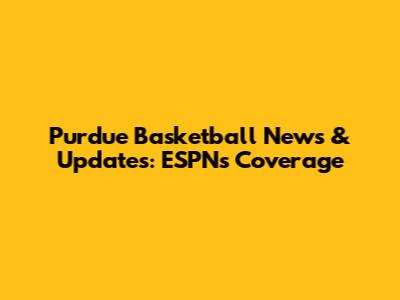 Purdue Basketball News & Updates: ESPN's Coverage