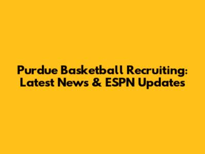 Purdue Basketball Recruiting: Latest News & ESPN Updates
