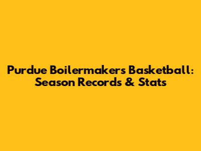 Purdue Boilermakers Basketball: Season Records & Stats