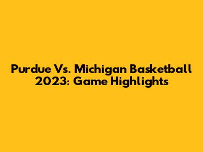 Purdue Vs. Michigan Basketball 2023: Game Highlights