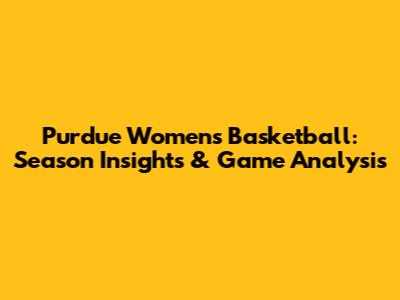 Purdue Women's Basketball: Season Insights & Game Analysis