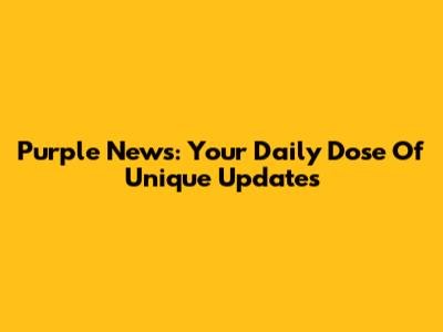 Purple News: Your Daily Dose Of Unique Updates