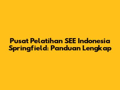 Pusat Pelatihan SEE Indonesia Springfield: Panduan Lengkap