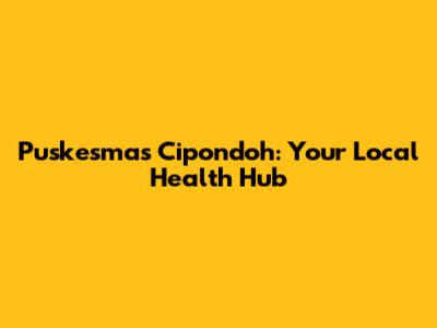 Puskesmas Cipondoh: Your Local Health Hub
