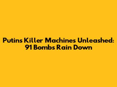 Putin's Killer Machines Unleashed: 91 Bombs Rain Down