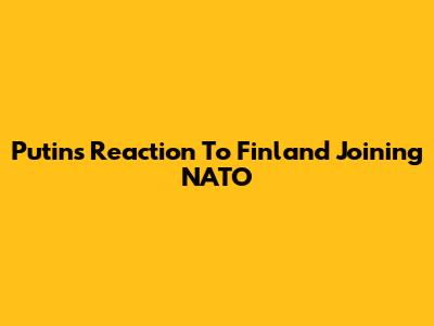 Putin's Reaction To Finland Joining NATO