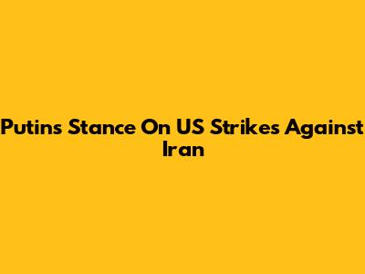 Putin's Stance On US Strikes Against Iran