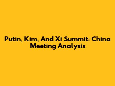 Putin, Kim, And Xi Summit: China Meeting Analysis