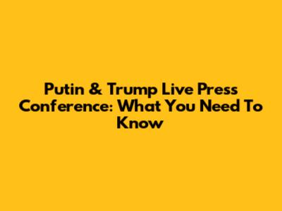 Putin & Trump Live Press Conference: What You Need To Know