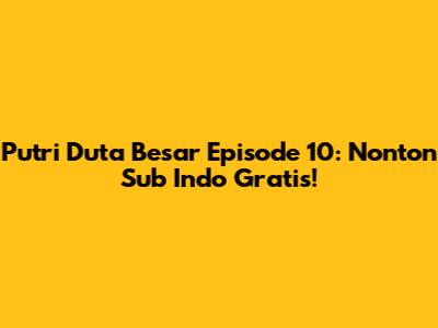 Putri Duta Besar Episode 10: Nonton Sub Indo Gratis!