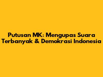 Putusan MK: Mengupas Suara Terbanyak & Demokrasi Indonesia