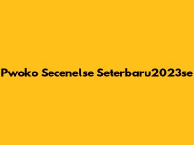Pwoko Secenelse Seterbaru2023se