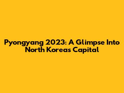 Pyongyang 2023: A Glimpse Into North Korea's Capital