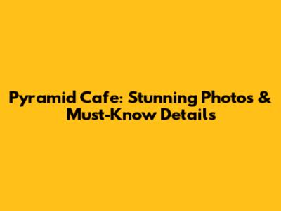 Pyramid Cafe: Stunning Photos & Must-Know Details