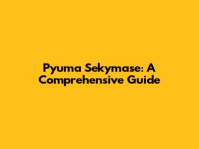 Pyuma Sekymase: A Comprehensive Guide