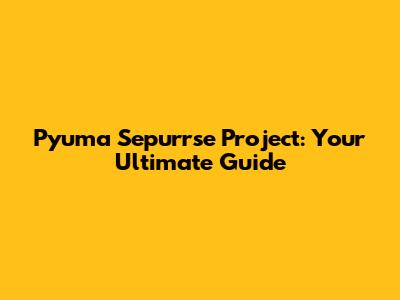 Pyuma Sepurrse Project: Your Ultimate Guide