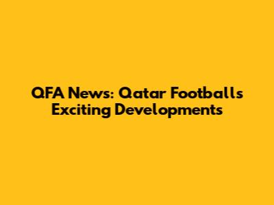 QFA News: Qatar Football's Exciting Developments