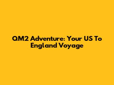 QM2 Adventure: Your US To England Voyage