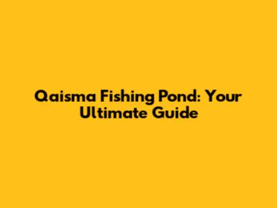 Qaisma Fishing Pond: Your Ultimate Guide
