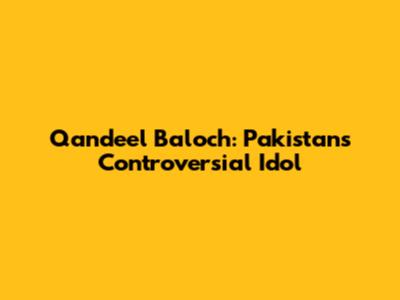 Qandeel Baloch: Pakistan's Controversial Idol