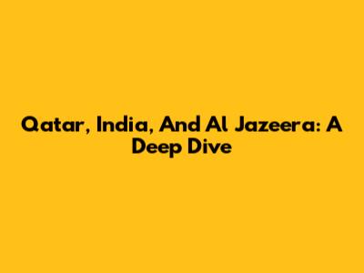 Qatar, India, And Al Jazeera: A Deep Dive