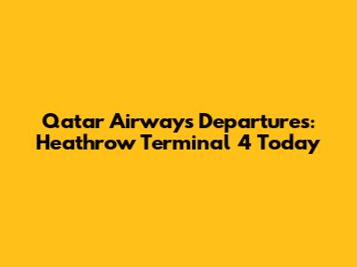 Qatar Airways Departures: Heathrow Terminal 4 Today
