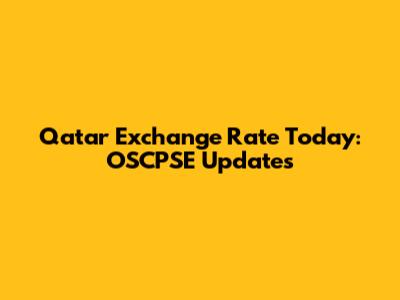 Qatar Exchange Rate Today: OSCPSE Updates